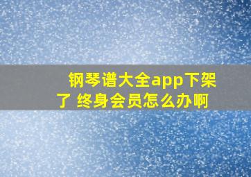 钢琴谱大全app下架了 终身会员怎么办啊